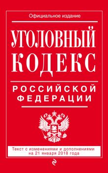 Уголовный кодекс Российской Федерации: текст с изм. и доп. на 21 января 2018 г.