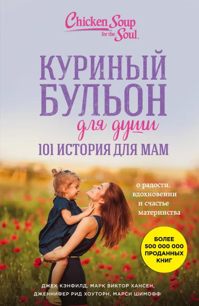 Обложка Куриный бульон для души. 101 история для мам. О радости, вдохновении и счастье материнства Джек Кэнфилд, Марк Хансен, Лиэнн Тиман