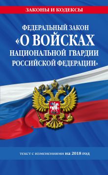 Обложка Федеральный закон «О войсках национальной гвардии Российской Федерации»: текст с изменениями на 2018 год 