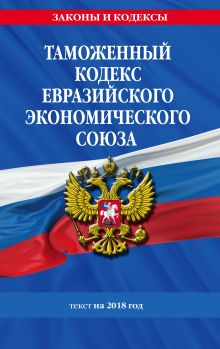 Обложка Таможенный кодекс Евразийского экономического союза: текст на 2018 год 