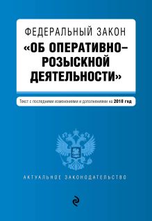 Федеральный закон "Об оперативно-розыскной деятельности". Текст с посл. изм. и доп. на 2018 г.