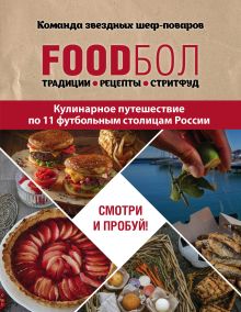 Обложка FOODбол. Традиции, рецепты, стритфуд. Кулинарное путешествие по 11 футбольным столицам России