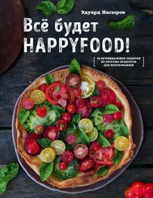 Все будет HappyFood. 60 нетривиальных рецептов из простых продуктов для вегетарианцев