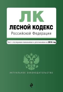 Обложка Лесной кодекс Российской Федерации. Текст с изм. и доп. на 2018 год 