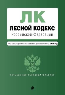 Лесной кодекс Российской Федерации. Текст с изм. и доп. на 2018 год