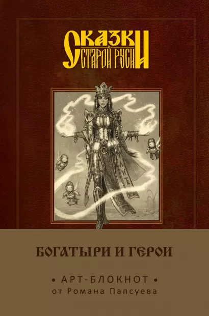 Обложка Сказки старой Руси. Арт-блокнот. Богатыри и герои (Василиса Премудрая) Роман Папсуев
