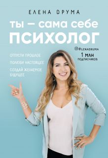 Ты - сама себе психолог. Отпусти прошлое, полюби настоящее, создай желаемое будущее