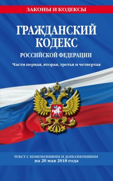 Обложка Гражданский кодекс Российской Федерации. Части первая, вторая, третья и четвертая: текст с изменениями и дополнениями на 20 мая 2018 года 