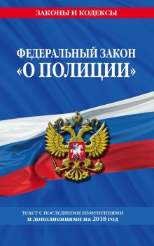 Федеральный закон "О полиции": текст с самыми посл. изм. и доп. на 2018 г.