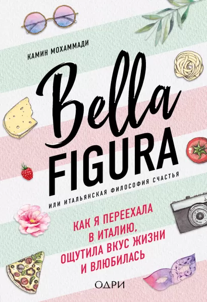 Обложка Bella Figura, или Итальянская философия счастья. Как я переехала в Италию, ощутила вкус жизни и влюбилась Камин Мохаммади