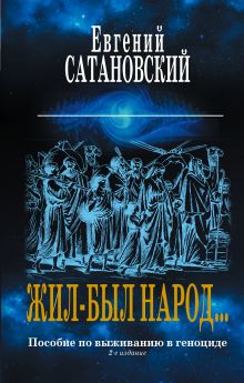 Обложка Жил-был народ… Пособие по выживанию в геноциде. 2-е издание Евгений Сатановский