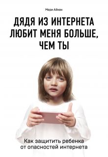 Дядя из интернета любит меня больше, чем ты. Как защитить ребенка от опасностей интернета