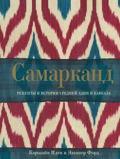 Обложка Самарканд. Рецепты и истории Средней Азии и Кавказа Кэролайн Иден, Элеанор Форд
