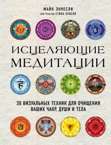 Обложка Исцеляющие медитации. 30 визуальных техник для очищения ваших чакр, души и тела Майк Эннесли, Стив Нобель