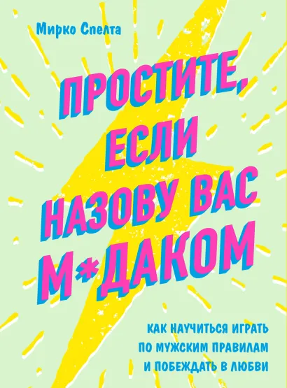 Обложка Простите, если назову вас м*даком. Как научиться играть по мужским правилам и побеждать в любви Мирко Спелта