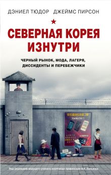 Обложка Северная Корея изнутри: черный рынок, мода, лагеря, диссиденты и перебежчики Дэниел Тюдор, Джеймс Пирсон