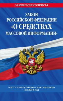 Закон РФ "О средствах массовой информации": текст с посл. изм. и доп. на 2018 г.