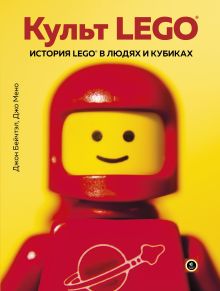 Обложка Культ LEGO. История LEGO в людях и кубиках Джон Бейчтэл, Джо Мено