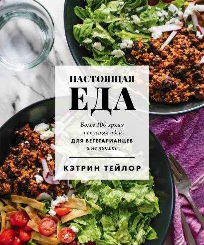 Обложка Настоящая еда. Более 100 ярких и вкусных идей для вегетарианцев и не только Кэтрин Тейлор