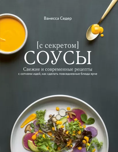 Обложка Соусы с секретом. Свежие и современные рецепты с сотнями идей, как сделать повседневные блюда ярче Ванесса Седер