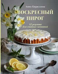Обложка Воскресный пирог. 52 рецепта для уютных чаепитий Анна Кириллова
