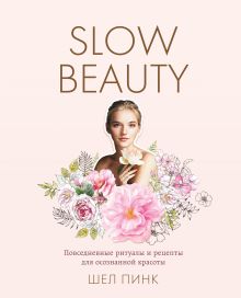 Обложка Slow Beauty. Повседневные ритуалы и рецепты для осознанной красоты Шел Пинк