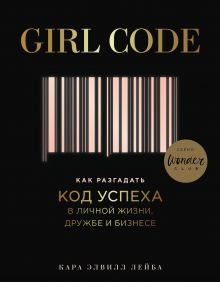 Обложка Girl Code. Как разгадать код успеха в личной жизни, дружбе и бизнесе Кара Элвилл Лейба