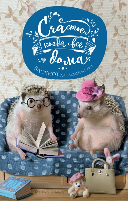 Обложка Счастье, когда все дома. Блокнот для людей и ежей Елена Еремина