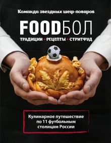 Обложка FOODбол. Традиции, рецепты, стритфуд. Кулинарное путешествие по 11 футбольным столицам России (суперобложка) 