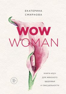 Обложка WOW Woman. Книга-коуч для женского здоровья и сексуальности Екатерина Смирнова