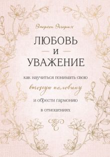 Любовь и уважение. Как научиться понимать свою вторую половину и обрести гармонию в отношениях