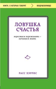 Ловушка счастья. Перестаем переживать - начинаем жить