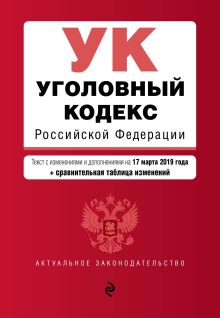Уголовный кодекс Российской Федерации. Текст с посл. изм. и доп. на 17 марта 2019 г. (+ сравнительная таблица изменений)
