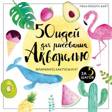 Обложка 50 идей для рисования акварелью. Фламинго, кактусы и Ко за 5 шагов Лена Йокота-Барт