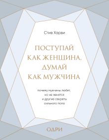 Поступай как женщина, думай как мужчина. Почему мужчины любят, но не женятся, и другие секреты сильного пола (подарочная)
