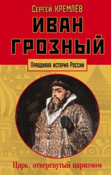 Обложка Иван Грозный: царь, отвергнутый царизмом Сергей Кремлёв