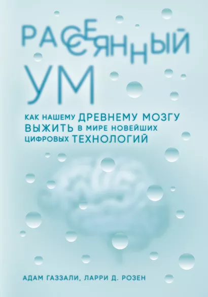 Обложка Рассеянный ум. Как нашему древнему мозгу выжить в мире новейших цифровых технологий Адам Газзали, Ларри Д. Розен