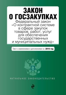 Закон о госзакупках: Федеральный закон "О контрактной системе в сфере закупок товаров, работ, услуг для обеспечения государственных и муниципальных нужд" с изм. и доп. на 2019 г.