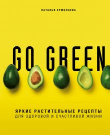 Обложка Go green. Яркие растительные рецепты для здоровой и счастливой жизни Наталья Ермолаева