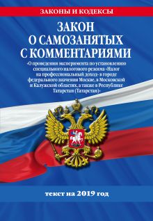 Закон о самозанятых с комментариями: Федеральный закон «О проведении эксперимента по установлению специального налогового режима «Налог на профессиональный доход» в городе федерального значения Москве, в Московской и Калужской областях, а также в Республике Татарстан (Татарстан)» с изм. на 2019 г.