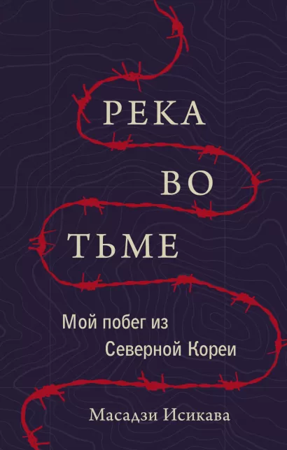 Обложка Река во тьме. Мой побег из Северной Кореи Масадзи Исикава