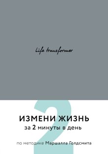 Обложка Life transformer. Измени жизнь за 2 минуты в день по методике Маршалла Голдсмита (серый) 