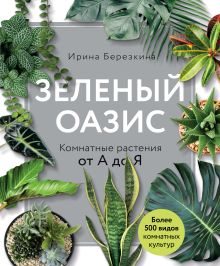 Обложка Зеленый оазис. Комнатные растения от А до Я Ирина Березкина