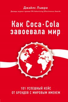 Обложка Как Coca-Cola завоевала мир. 101 успешный кейс от брендов с мировым именем