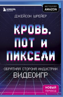 Кровь, пот и пиксели. Обратная сторона индустрии видеоигр. 2-е издание