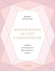 Француженки не спят в одиночестве. Секреты легендарного французского шарма
