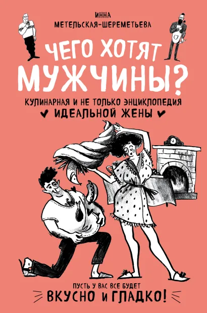 Обложка Чего хотят мужчины? Кулинарная и не только энциклопедия идеальной жены Инна Метельская-Шереметьева