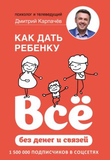 Обложка Как дать ребенку все без денег и связей Дмитрий Карпачев