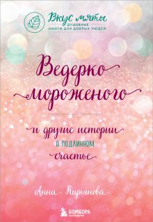 Обложка Ведерко мороженого и другие истории о подлинном счастье Анна Кирьянова