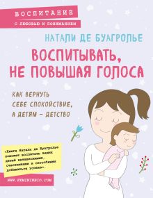 Воспитывать, не повышая голоса. Как вернуть себе спокойствие, а детям - детство
